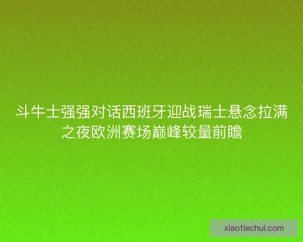 斗牛士强强对话西班牙迎战瑞士悬念拉满之夜欧洲赛场巅峰较量前瞻