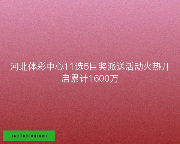 河北体彩中心11选5巨奖派送活动火热开启累计1600万