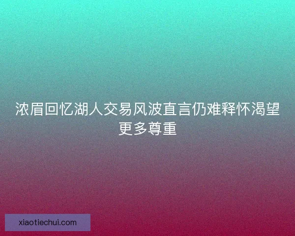 浓眉回忆湖人交易风波直言仍难释怀渴望更多尊重