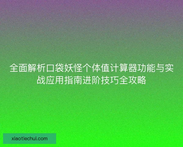 全面解析口袋妖怪个体值计算器功能与实战应用指南进阶技巧全攻略